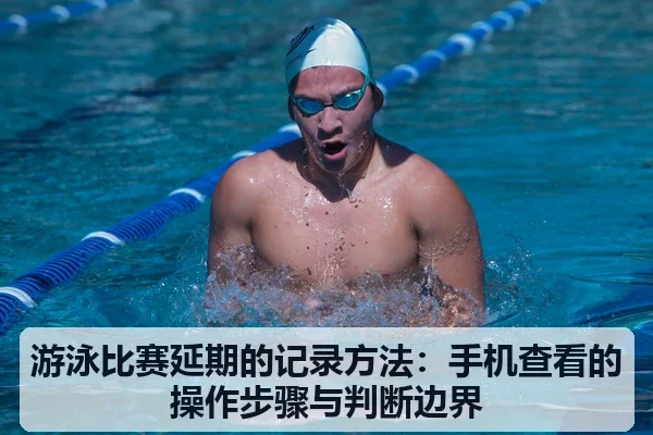 游泳比赛延期的记录方法：手机查看的操作步骤与判断边界